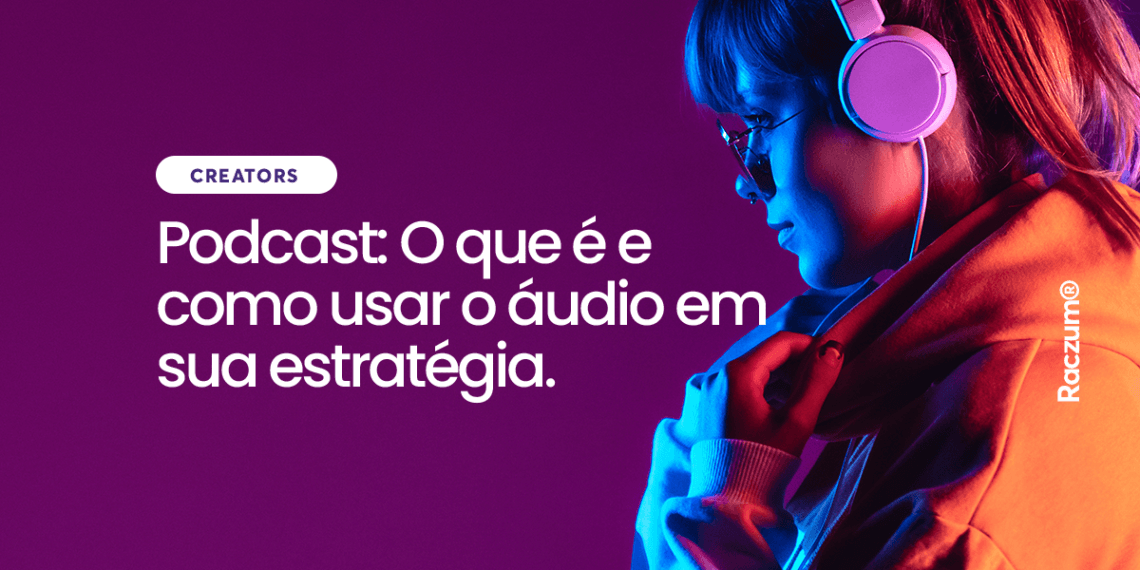 O que é podcast: como usar o áudio em sua estratégia