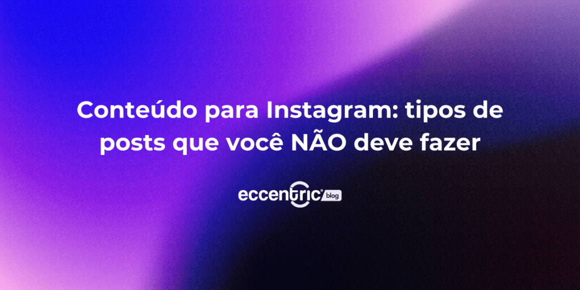 Conteúdo para Instagram: tipos de posts que você NÃO deve fazer