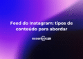 Feed do Instagram: tipos de conteúdo para abordar