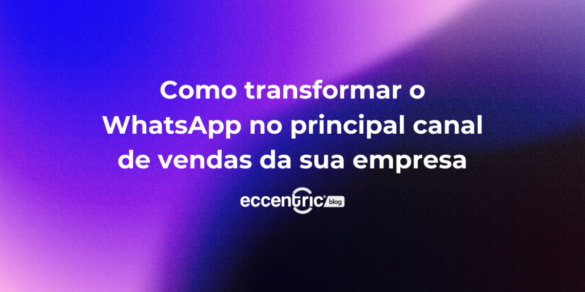Como transformar o WhatsApp no principal canal de vendas da sua empresa