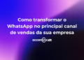 Como transformar o WhatsApp no principal canal de vendas da sua empresa
